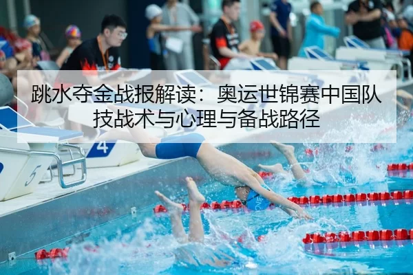 跳水夺金战报解读：奥运世锦赛中国队技战术与心理与备战路径