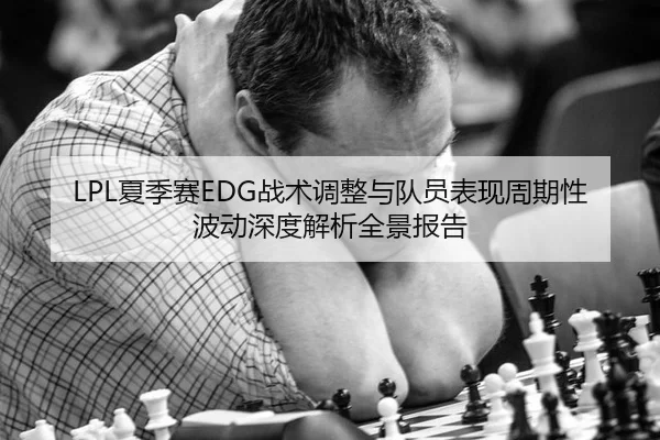 LPL夏季赛EDG战术调整与队员表现周期性波动深度解析全景报告